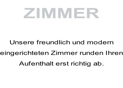 ZIMMER  Unsere freundlich und modern eingerichteten Zimmer runden Ihren Aufenthalt erst richtig ab.